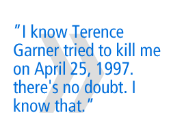 I know, Terence Garner tried to kill me on April 25 1997, there's no doubt.  I know that.