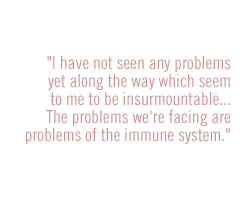 I have not seen any problems yet along the way which seem to me to be insurmountableÉ.The problems we're facing are problems of the immune system.