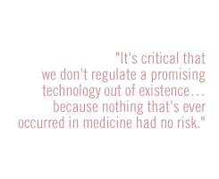 it's critical that we don't regulate a promising technology out of existenceÉ because nothing that's ever occurred in medicine had no risk.