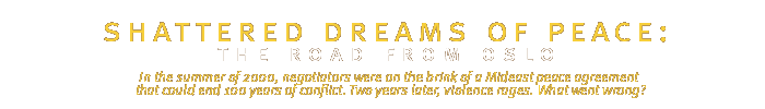 shattered dreams shattered dreams of peace - the road from oslo: In the summer of 2000, Israeli and Palestinian negotiators were on the brink of reaching a historic Mideast peace agreement that could end 100 years of conflict. Two years later, violence rages. What went wrong? 