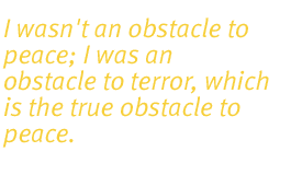 I wasn't an obstacle to peace; I was an obstacle to terror, which is the true obstacle to peace.