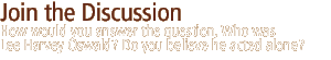 join the discussion...How would you answer the question, Who was Lee Harvey Oswald? Do you believe he acted alone?