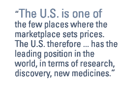 The U.S. is one of the few places where the marketplace sets prices. The U.S. therefore ... has the leading position in the world, in terms of research, discovery, new medicines.