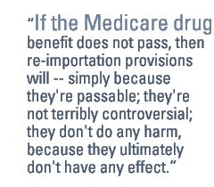 If the Medicare drug benefit does not pass, then re-importation provisions will -- simply because they're passable; they're not terribly controversial; they don't do any harm, because they ultimately don't have any effect.