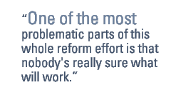 One of the most problematic parts of this whole reform effort is that nobody's really sure what will work.