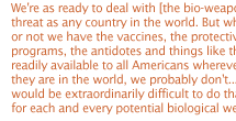 The DoD concluded recently that the biological warfare threat was  one area in which the US has found itself to be the most vulnerable. This was said repeatedly at a symposium on the subject  held in Atlanta, Georgia, in March 1998. More than 2,000 delegates from 70 countries were present, many of them military officers. 