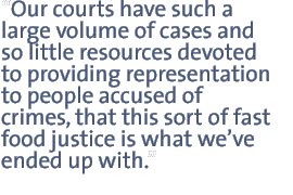 Our courts have such a large volume of cases and so little resources devoted to providing representation to people accused of crimes, that this sort of fast food justice is what weve ended up with.