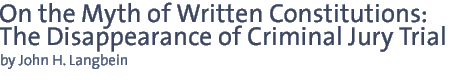 ON THE MYTH OF WRITTEN CONSTITUTIONS: THE DISAPPEARANCE OF CRIMINAL JURY TRIAL JOHN H. LANGBEIN