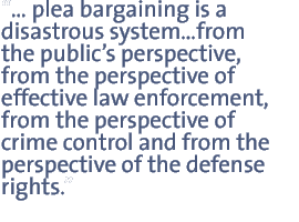  plea bargaining is a disastrous systemfrom the publics perspective, from the perspective of effective law enforcement, from the perspective of crime control and from the perspective of the defense rights.