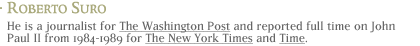 Roberto Suro: He is a journalist for The Washington Post and reported full time on John Paul II from 1984-1989 for The New York Times and Time