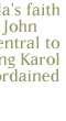 The central truth about Wojtyla's faith is that every conviction which John Paul II would make an issue central to his Papacy was already in young Karol Wojtyla's heart when he was ordained a priest.