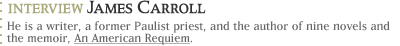Interview with James Carroll...He is a writer, a former Paulist priest,  and the author of nine novels and the memoir, An American Requiem.