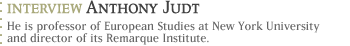 Interview with Anthony Judt.  He is professor of European Studies at New York University and director of its Remarque Institute.