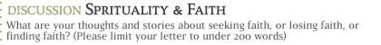 discussion:  spirituality and faith...What are your thoughts and stories about seeking faith, or losing faith, or finding faith? (Please limit your letter to under 200 words)