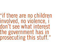 If there are no children involved, no violence, I don't see what interest the government has in prosecuting this stuff.