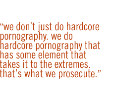 We don't just do hardcore pornography. We do hardcore pornography that has some element that takes it to the extremes. That's what we prosecute.