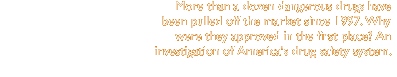 More than a dozen dangerous drugs have been pulled off the market since 1997. Why were they approved in the first place? An investigation of America's drug safety system.