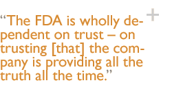 The FDA is wholly dependent on trust  on trusting [that] the company is providing all the truth all the time.