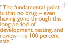 The fundamental point is that no drug  even having gone through this long period of development, testing, and review  is 100 percent safe.