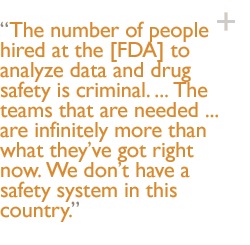 The number of people hired at the [FDA] to analyze data and drug safety is criminal. ... The teams that are needed ... are infinitely more than what theyve got right now. We dont have a safety system in this country.