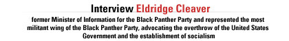 Interview with Eldridge Cleaver.  He is the  former Minister of Information for the Black Panther Party and represented the most militant wing of the Black Panther Party, advocating the overthrow of the United States Government and the establishment of socialism