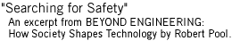 Searching for Safety
An excerpt from BEYOND ENGINEERING: How Society Shapes Technology
by Robert Pool.