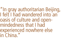 In gray authoritarian Beijing, I felt I had wandered into an oasis of culture and open-mindedness that I had experienced nowhere else in China.