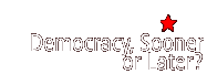 Democracy, Sooner or Later?