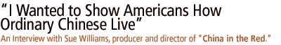 I Wanted to Show Americans How Ordinary Chinese Live An interview with Sue Williams, producer and director of China in the Red.