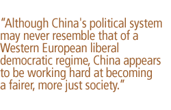 Although China's political system may never resemble that of a Western European liberal democratic regime, China appears to be working hard at becoming a fairer, more just society.