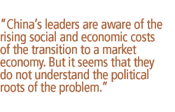 Chinas leaders are aware of the rising social and economic costs of the transition to a market economy. But it seems that they do not understand the political roots of the problem.