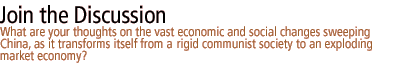 join the discussion: What are your thoughts on the vast economic and social changes sweeping China, as it transforms itself from a  rigid communist society to an exploding market economy?