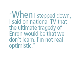 When I stepped down, I said on national TV that the ultimate tragedy of Enron would be that we dont learn. I'm not real optimistic.