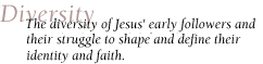 Diversity - The diversity of Jesus' early followers and their struggle to shape and define their identity and faith.