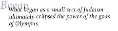 Began What began as a small sect of Judaism ultimately eclipsed the power of the gods of Olympus.