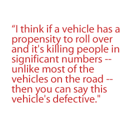 I think if a vehicle has a propensity to roll over and it's killing people in significant numbers -- unlike most of the vehicles on the road -- then you can say this vehicle's defective.