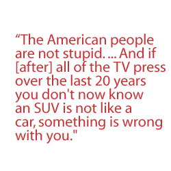 The American people are not stupid. ... And if [after] all of the TV press over the last 20 years you don't now know that an SUV is not like a car, something is wrong with you.