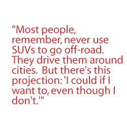 Most people, remember, never use SUVs to go off-road. They drive them around cities. But there's this projection: 'I could if I want to, even though I don't.