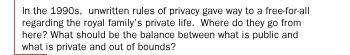 In the 1990s,  unwritten rules of privacy gave way to a free-for-all regarding the royal family's private life. Where do they go from here? What should be the balance between what is public and what is private and out of bounds?