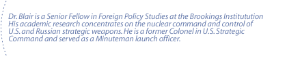 Dr. Blair is a Senior Fellow in Foreign Policy Studies at the Brookings Institute. His academic research concentrates on the nuclear command and control of U.S. and Russian strategic weapons. He is a former Colonel in U.S. Strategic Command and served as a Minuteman launch officer.