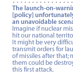 The launch-on-warning [policy] unfortunately is an unavoidable scenario. Imagine if nuclear missiles hit our national territory. It might be very difficult to transmit orders for launch of missiles after that; many of them could be destroyed by this first attack. 