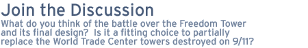 join the discussion: What do you think of the battle over the Freedom Tower and its final design?  Is it a fitting choice to partially replace the World Trade Center towers destroyed on 9/11?