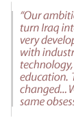 Our ambition was to turn Iraq into a very, very developed country with industry, services, technology, and education.  This has not changed. .. We have the same obsession. 