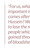 For us, what is very important is--what comes after Saddam Hussein? We don't want to lose the rights of our people which have been gained through decades of bloodshed and tears.