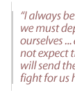 I always believed that we must depend on ourselves ... and we must not expect that America will send their sons to fight for us here.