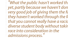 What the public hasn't worked through yet, partly because we haven't done a very good job of giving them the facts--they haven't worked through the fact that you cannot really have a racially diverse student body without taking race into consideration in the admissions process.