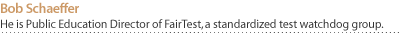 BOB SCHAEFFER: He is Public Education Director of FairTest, a standardized test watchdog group.