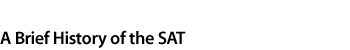 A BRIEF HISTORY OF THE SAT