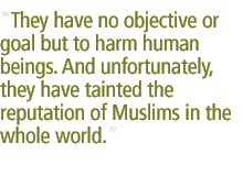 They have no objective or goal but to harm human beings. And unfortunately, they have tainted the reputation of Muslims in the whole world.