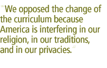 We opposed the change of the curriculum because America is interfering in our religion, in our traditions, and in our privacies.